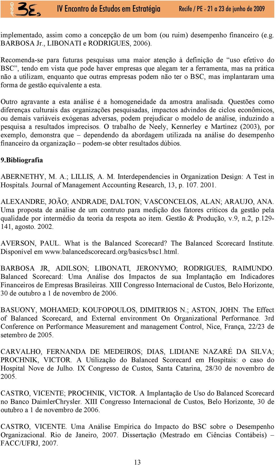 que outras empresas podem não ter o BSC, mas implantaram uma forma de gestão equivalente a esta. Outro agravante a esta análise é a homogeneidade da amostra analisada.