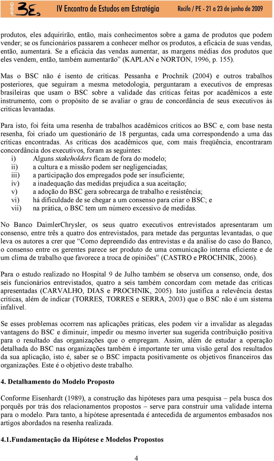 Pessanha e Prochnik (2004) e outros trabalhos posteriores, que seguiram a mesma metodologia, perguntaram a executivos de empresas brasileiras que usam o BSC sobre a validade das críticas feitas por