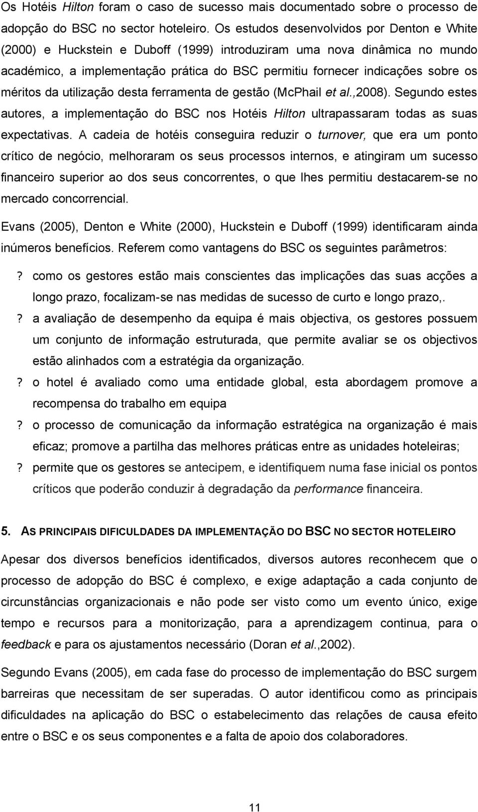 méritos da utilização desta ferramenta de gestão (McPhail et al.,2008). Segundo estes autores, a implementação do BSC nos Hotéis Hilton ultrapassaram todas as suas expectativas.