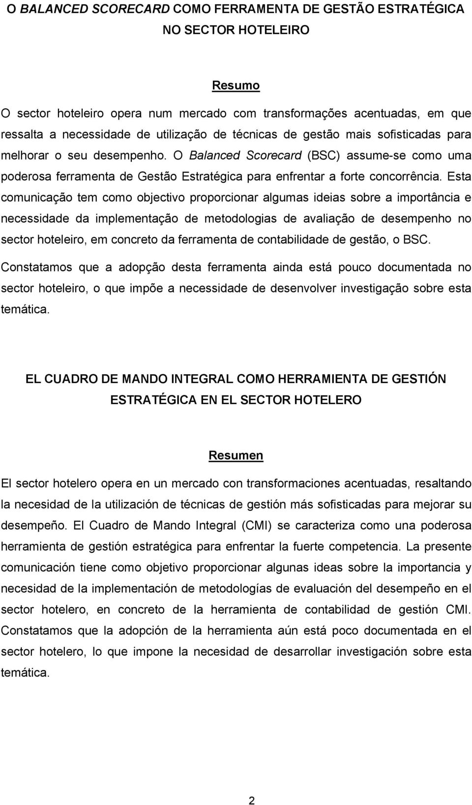 Esta comunicação tem como objectivo proporcionar algumas ideias sobre a importância e necessidade da implementação de metodologias de avaliação de desempenho no sector hoteleiro, em concreto da