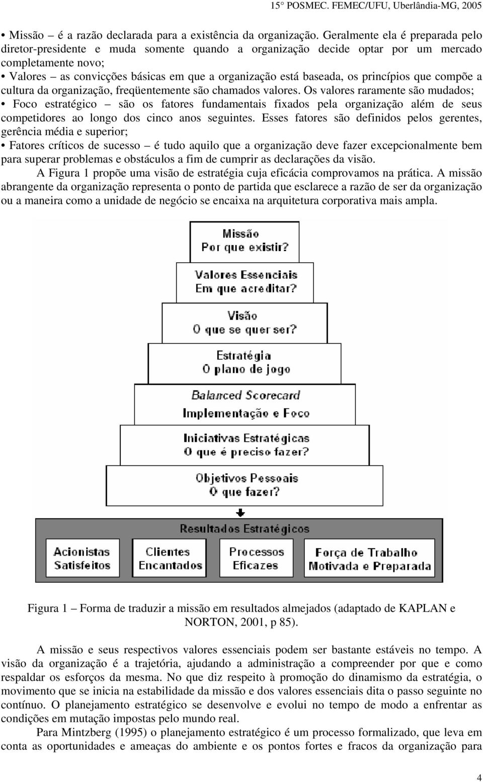 os princípios que compõe a cultura da organização, freqüentemente são chamados valores.