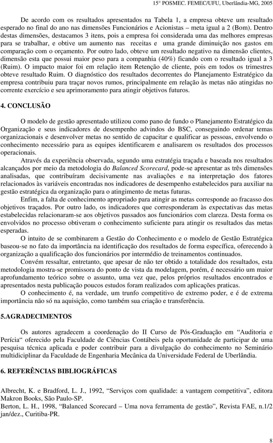 comparação com o orçamento. Por outro lado, obteve um resultado negativo na dimensão clientes, dimensão esta que possui maior peso para a companhia (40%) ficando com o resultado igual a 3 (Ruim).