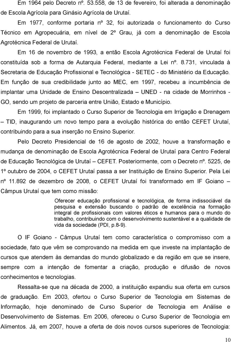 Em 16 de novembro de 1993, a então Escola Agrotécnica Federal de Urutaí foi constituída sob a forma de Autarquia Federal, mediante a Lei nº. 8.