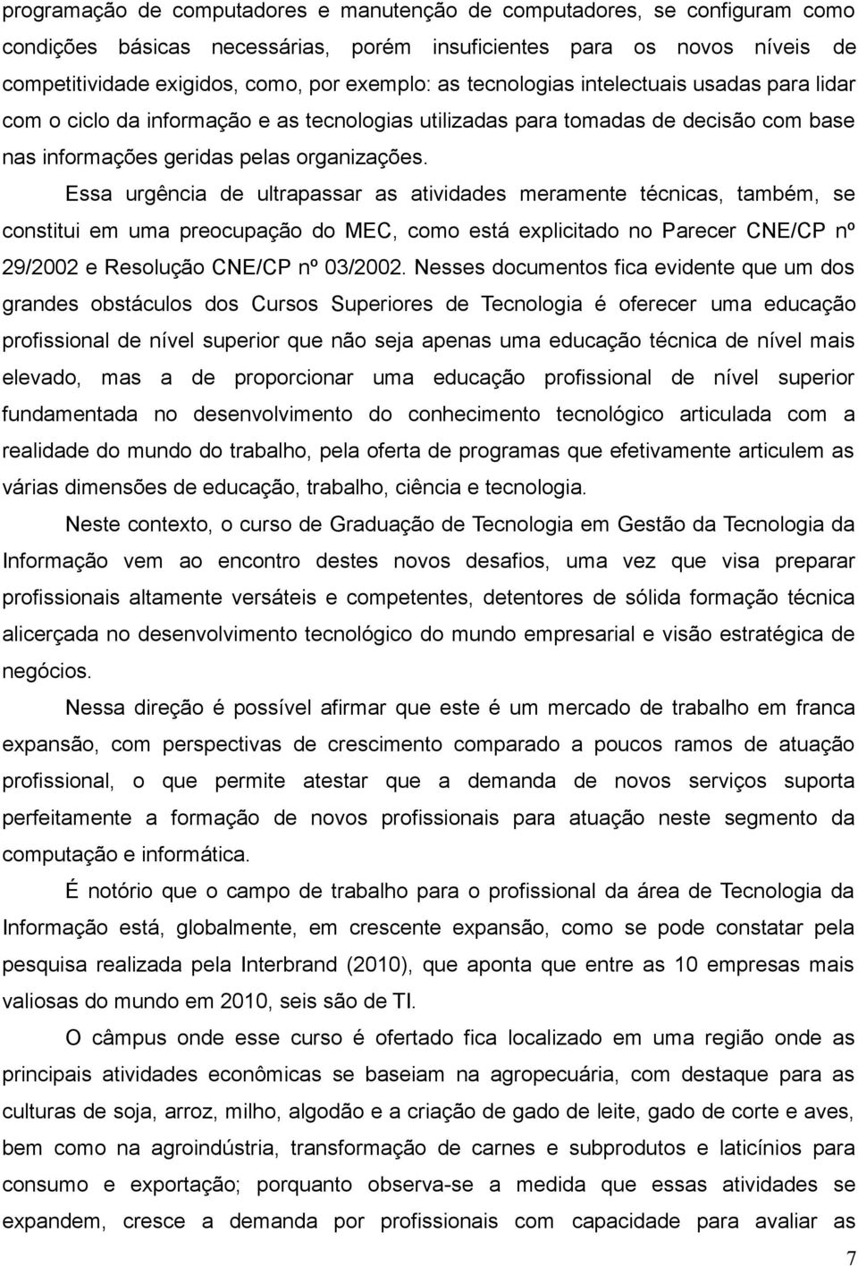 Essa urgência de ultrapassar as atividades meramente técnicas, também, se constitui em uma preocupação do MEC, como está explicitado no Parecer CNE/CP nº 29/2002 e Resolução CNE/CP nº 03/2002.