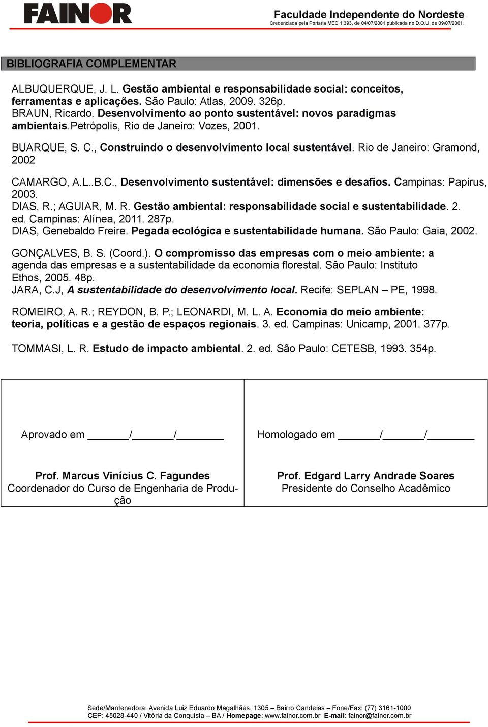 Rio de Janeiro: Gramond, 2002 CAMARGO, A.L..B.C., Desenvolvimento sustentável: dimensões e desafios. Campinas: Papirus, 2003. DIAS, R.; AGUIAR, M. R. Gestão ambiental: responsabilidade social e sustentabilidade.