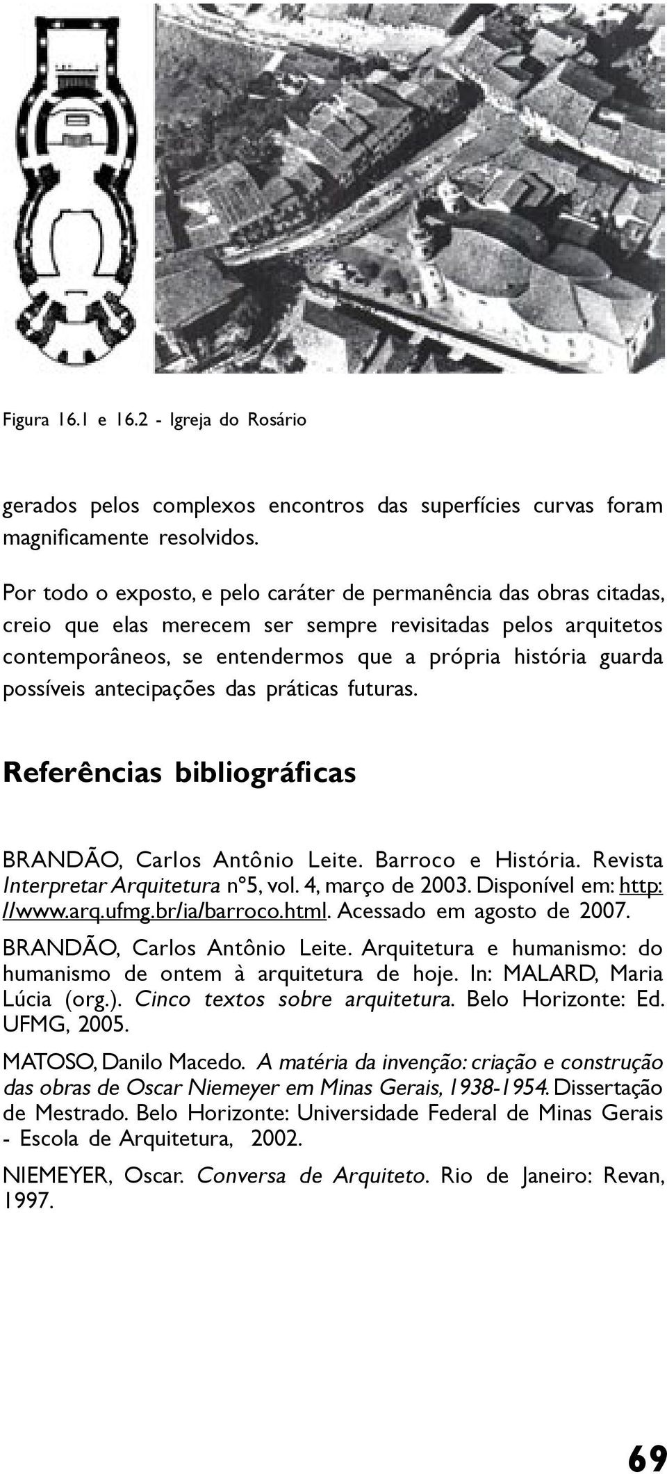 possíveis antecipações das práticas futuras. Referências bibliográficas BRANDÃO, Carlos Antônio Leite. Barroco e História. Revista Interpretar Arquitetura nº5, vol. 4, março de 2003.