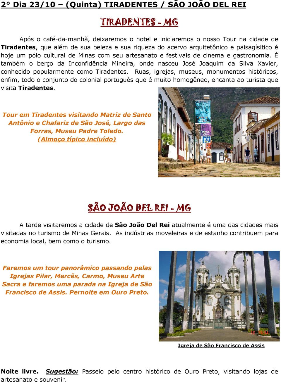 É também o berço da Inconfidência Mineira, onde nasceu José Joaquim da Silva Xavier, conhecido popularmente como Tiradentes.