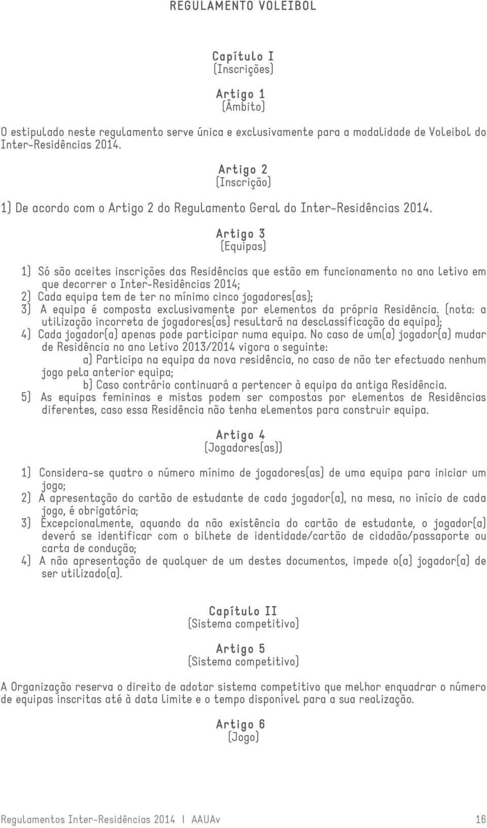 Artigo 3º (Equipas) 1) Só são aceites inscrições das Residências que estão em funcionamento no ano letivo em que decorrer o Inter-Residências 2014; 2) Cada equipa tem de ter no mínimo cinco