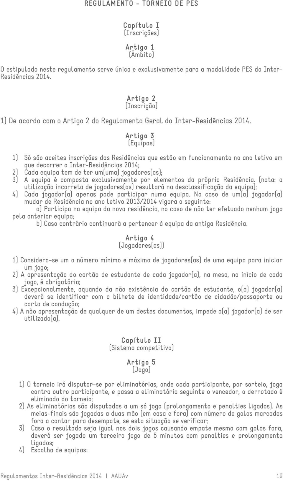 Artigo 3º (Equipas) 1) Só são aceites inscrições das Residências que estão em funcionamento no ano letivo em que decorrer o Inter-Residências 2014; 2) Cada equipa tem de ter um(uma) jogadores(as); 3)