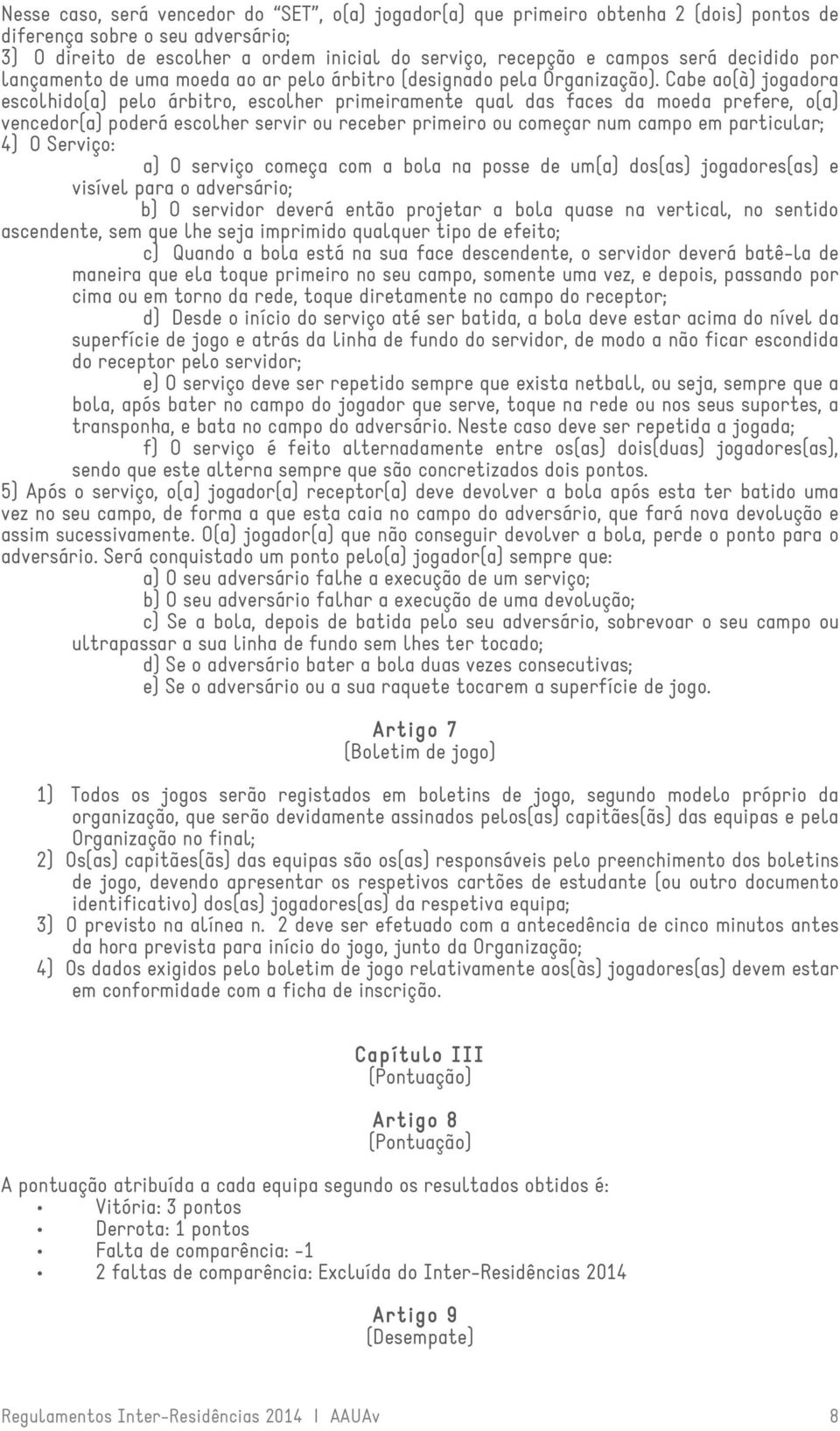 Cabe ao(à) jogadora escolhido(a) pelo árbitro, escolher primeiramente qual das faces da moeda prefere, o(a) vencedor(a) poderá escolher servir ou receber primeiro ou começar num campo em particular;