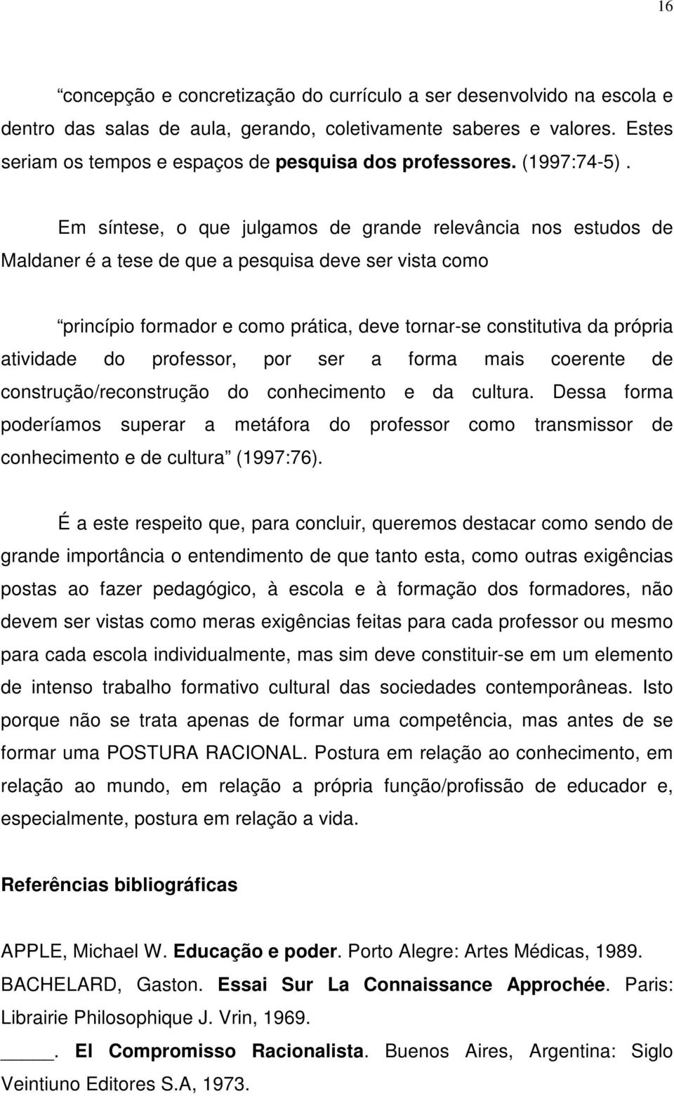 Em síntese, o que julgamos de grande relevância nos estudos de Maldaner é a tese de que a pesquisa deve ser vista como princípio formador e como prática, deve tornar-se constitutiva da própria