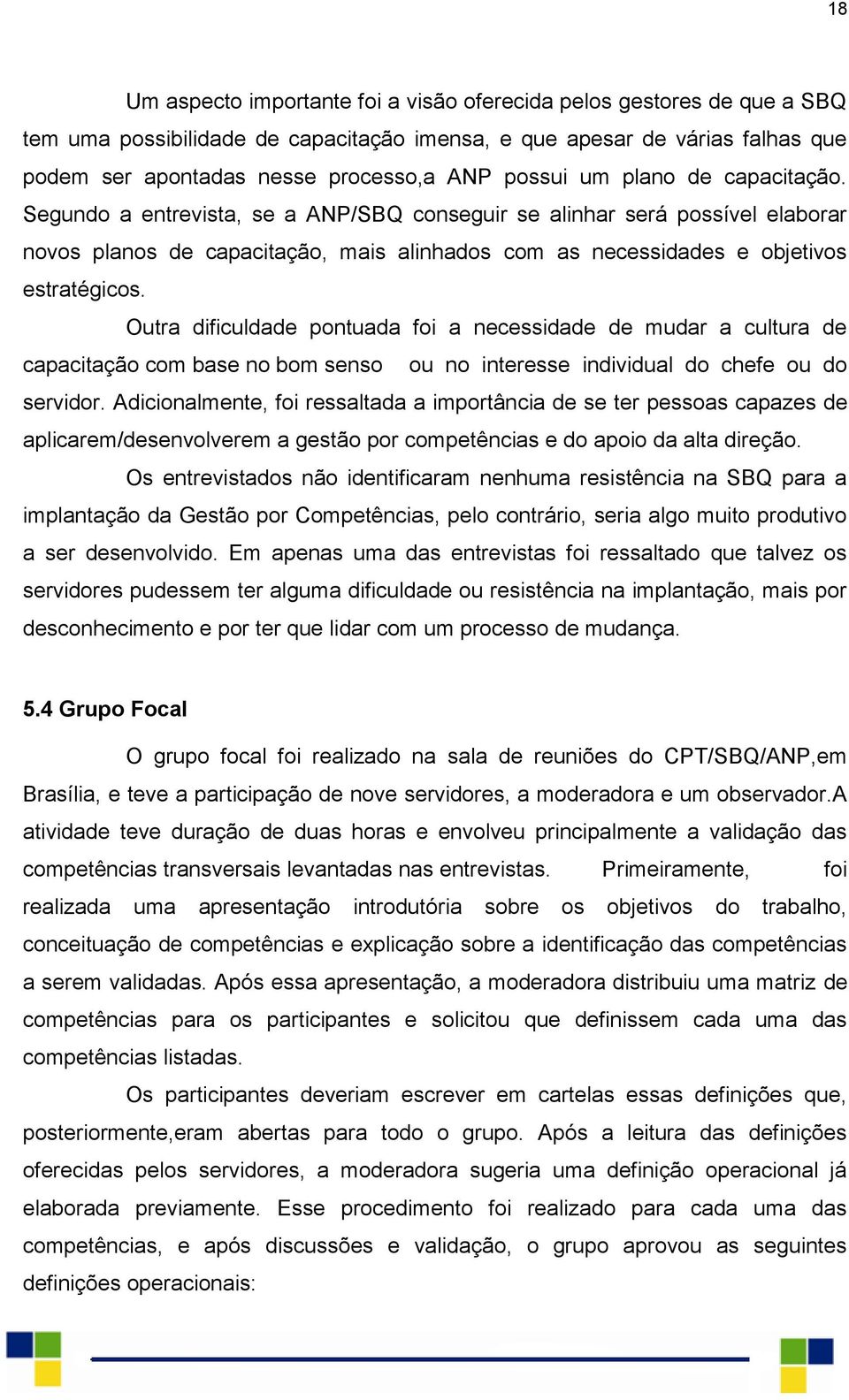 Outra dificuldade pontuada foi a necessidade de mudar a cultura de capacitação com base no bom senso ou no interesse individual do chefe ou do servidor.