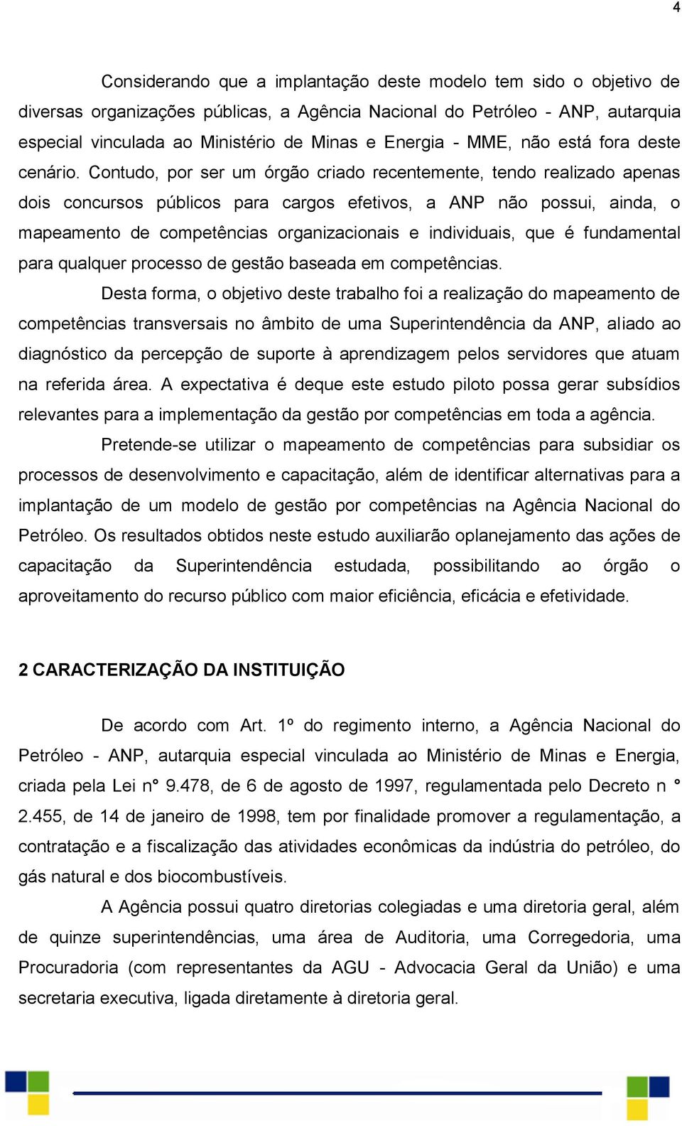 Contudo, por ser um órgão criado recentemente, tendo realizado apenas dois concursos públicos para cargos efetivos, a ANP não possui, ainda, o mapeamento de competências organizacionais e