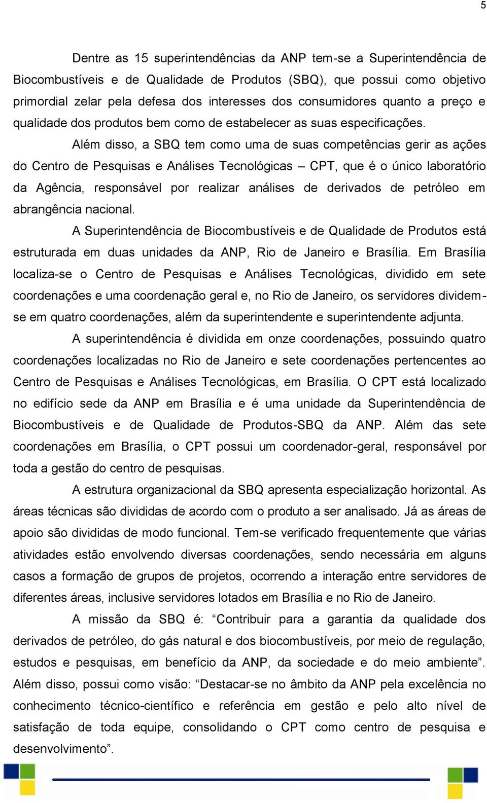 Além disso, a SBQ tem como uma de suas competências gerir as ações do Centro de Pesquisas e Análises Tecnológicas CPT, que é o único laboratório da Agência, responsável por realizar análises de