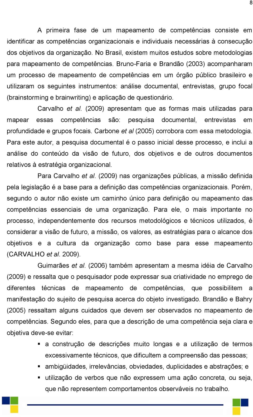 Bruno-Faria e Brandão (2003) acompanharam um processo de mapeamento de competências em um órgão público brasileiro e utilizaram os seguintes instrumentos: análise documental, entrevistas, grupo focal