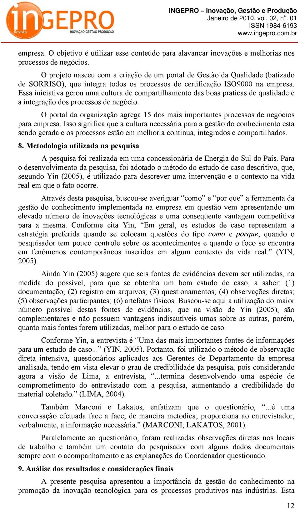 Essa iniciativa gerou uma cultura de compartilhamento das boas praticas de qualidade e a integração dos processos de negócio.