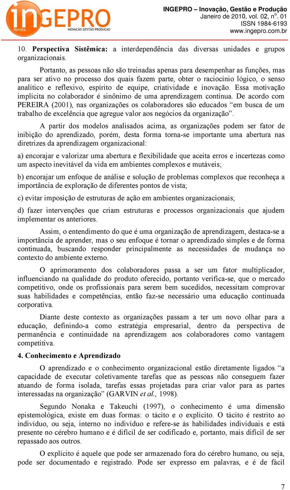 equipe, criatividade e inovação. Essa motivação implícita no colaborador é sinônimo de uma aprendizagem contínua.