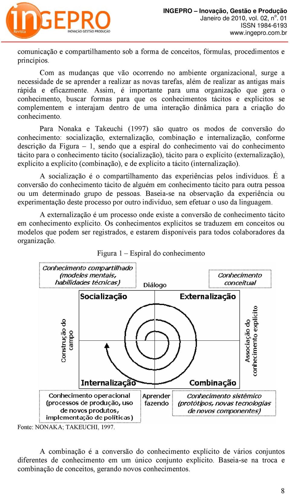 Assim, é importante para uma organização que gera o conhecimento, buscar formas para que os conhecimentos tácitos e explícitos se complementem e interajam dentro de uma interação dinâmica para a