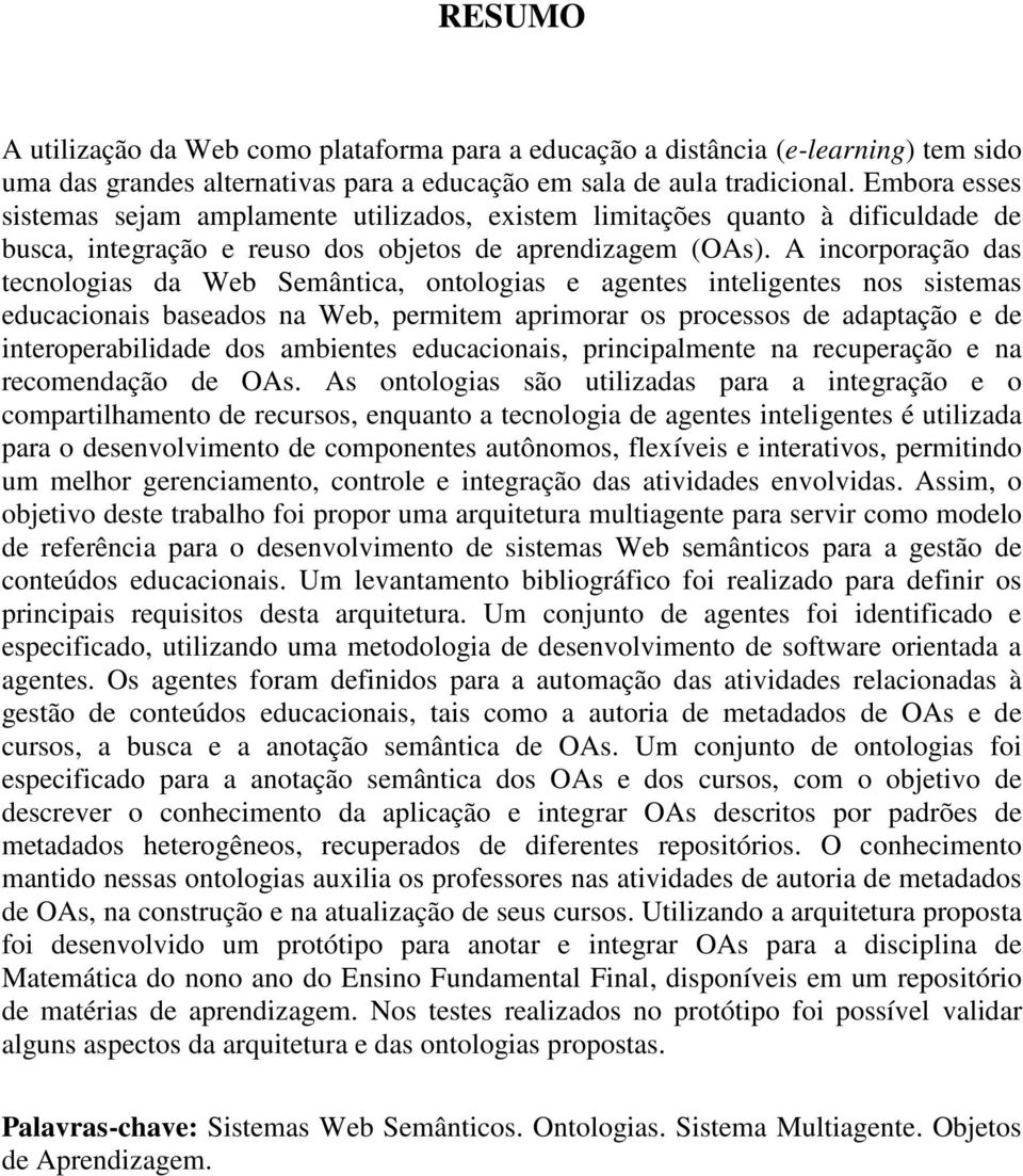 A incorporação das tecnologias da Web Semântica, ontologias e agentes inteligentes nos sistemas educacionais baseados na Web, permitem aprimorar os processos de adaptação e de interoperabilidade dos