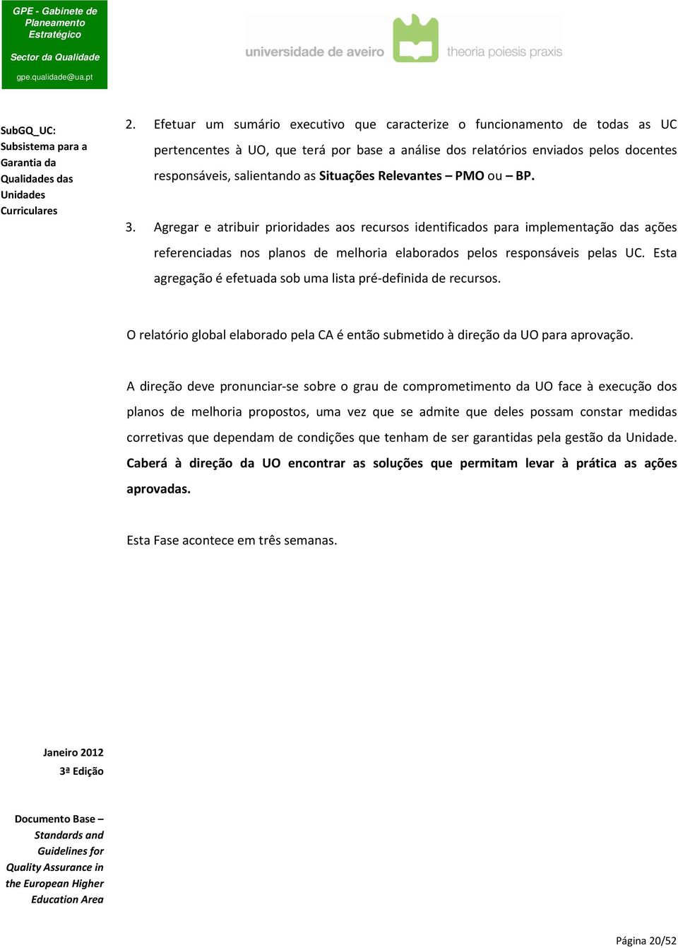 Esta agregação é efetuada sob uma lista pré-definida de recursos. O relatório global elaborado pela CA é então submetido à direção da UO para aprovação.