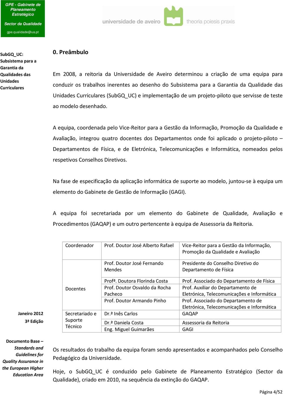 A equipa, coordenada pelo Vice-Reitor para a Gestão da Informação, Promoção da Qualidade e Avaliação, integrou quatro docentes dos Departamentos onde foi aplicado o projeto-piloto Departamentos de