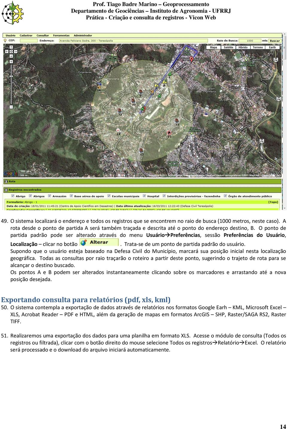 O ponto de partida padrão pode ser alterado através do menu Usuário Preferências, sessão Preferências do Usuário, Localização clicar no botão. Trata-se de um ponto de partida padrão do usuário.