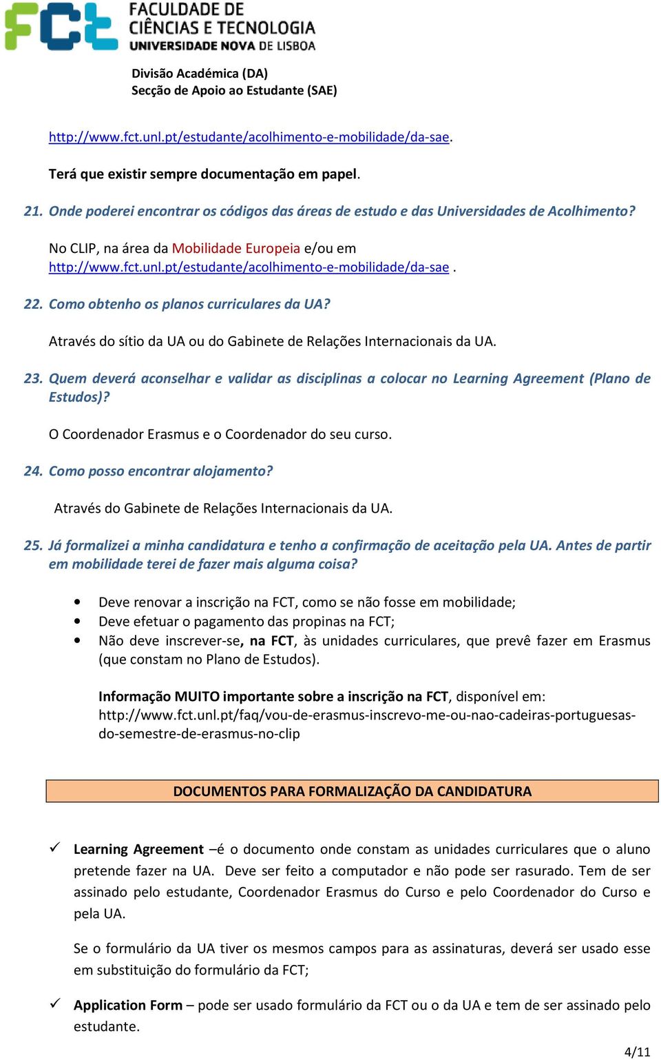 pt/estudante/acolhimento-e-mobilidade/da-sae. 22. Como obtenho os planos curriculares da UA? Através do sítio da UA ou do Gabinete de Relações Internacionais da UA. 23.