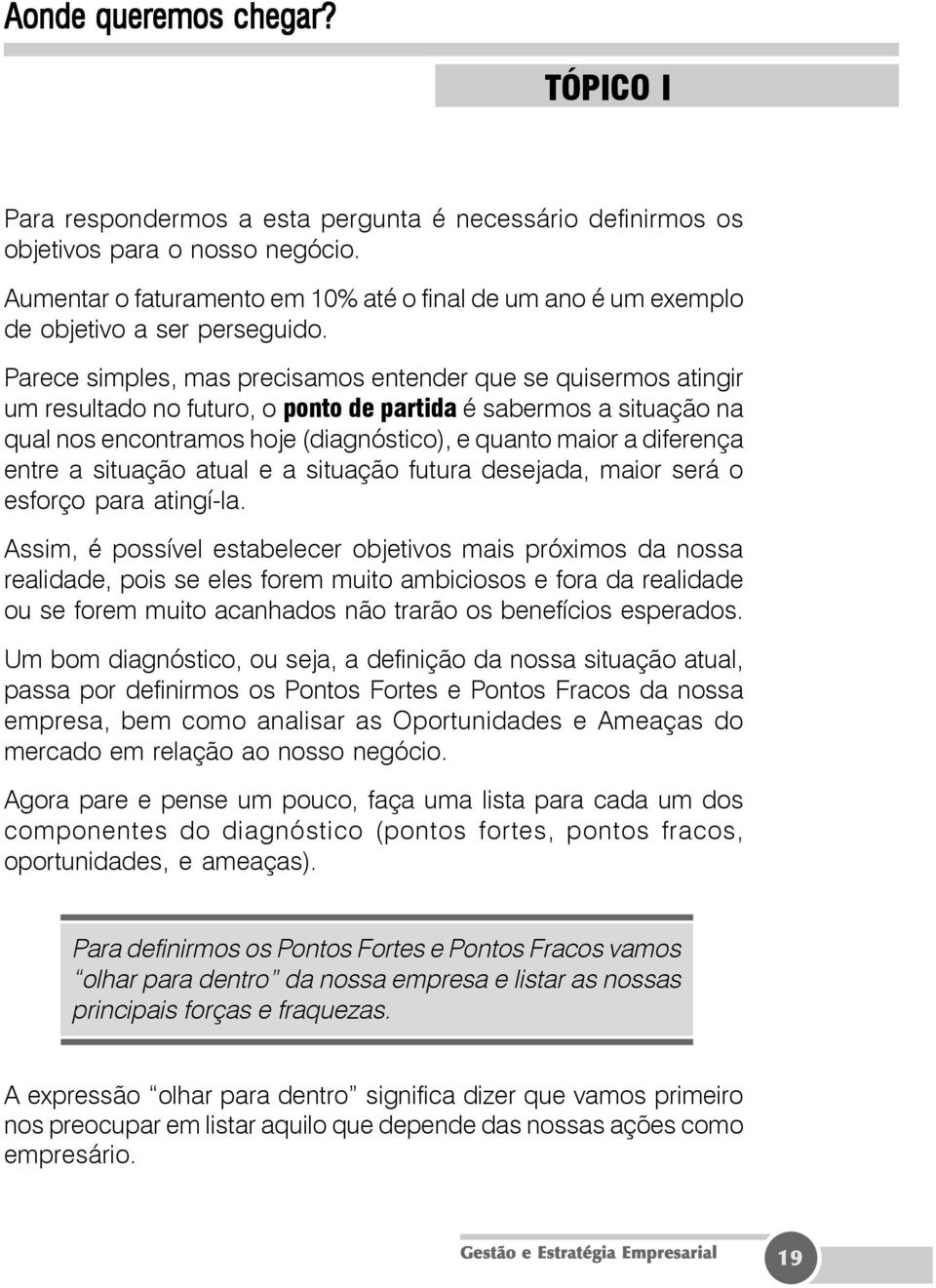 Parece simples, mas precisamos entender que se quisermos atingir um resultado no futuro, o ponto de partida é sabermos a situação na qual nos encontramos hoje (diagnóstico), e quanto maior a