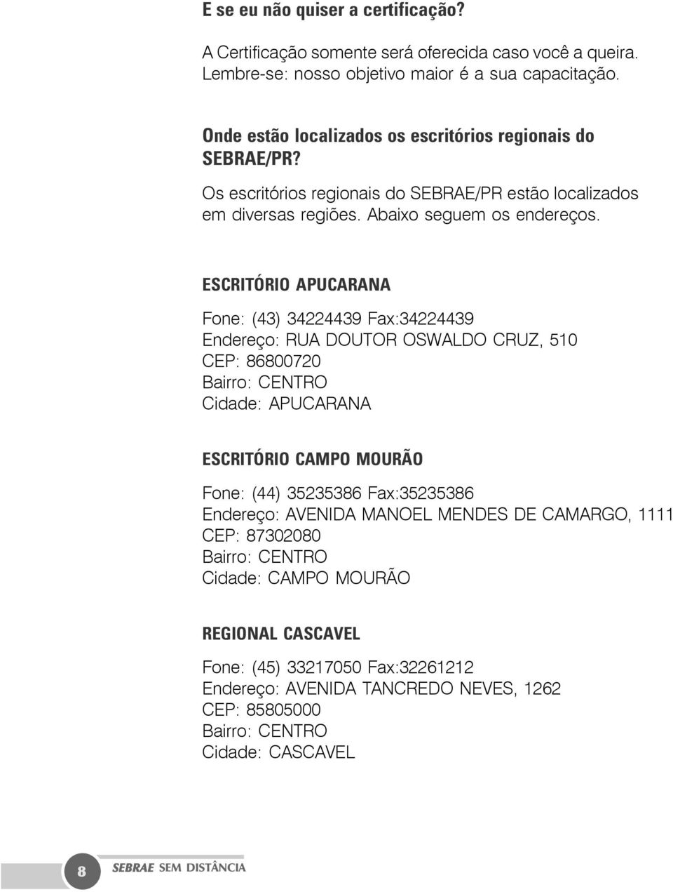 ESCRITÓRIO APUCARANA Fone: (43) 34224439 Fax:34224439 Endereço: RUA DOUTOR OSWALDO CRUZ, 510 CEP: 86800720 Bairro: CENTRO Cidade: APUCARANA ESCRITÓRIO CAMPO MOURÃO Fone: (44) 35235386