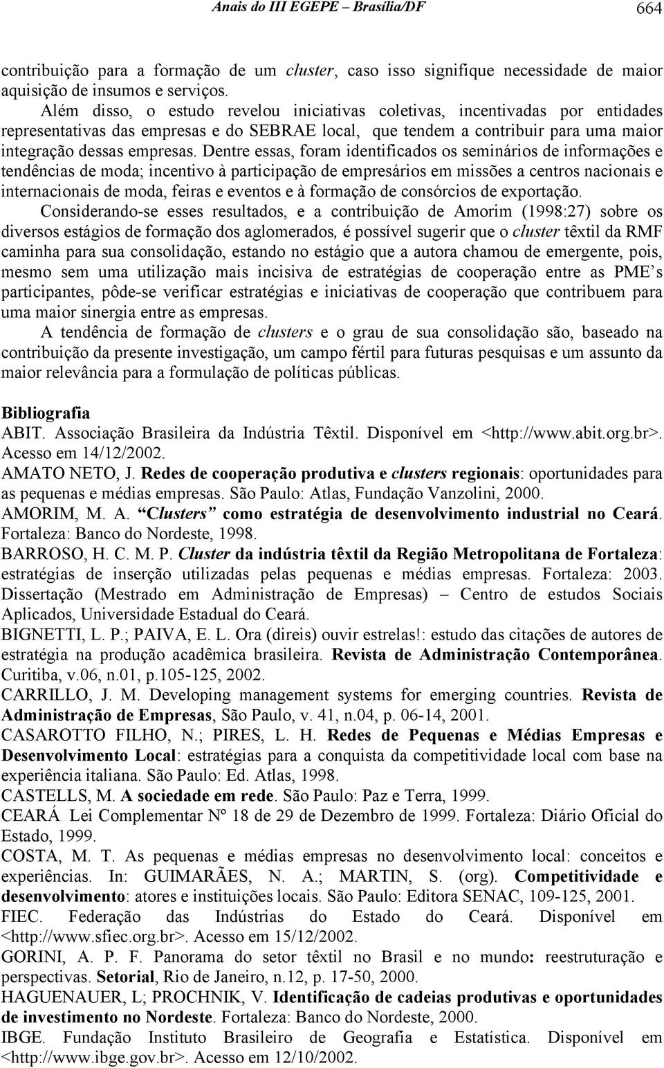 Dentre essas, foram identificados os seminários de informações e tendências de moda; incentivo à participação de empresários em missões a centros nacionais e internacionais de moda, feiras e eventos