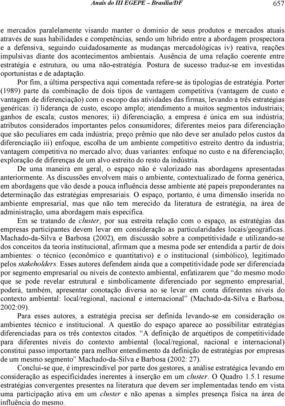 Ausência de uma relação coerente entre estratégia e estrutura, ou uma não-estratégia. Postura de sucesso traduz-se em investidas oportunistas e de adaptação.