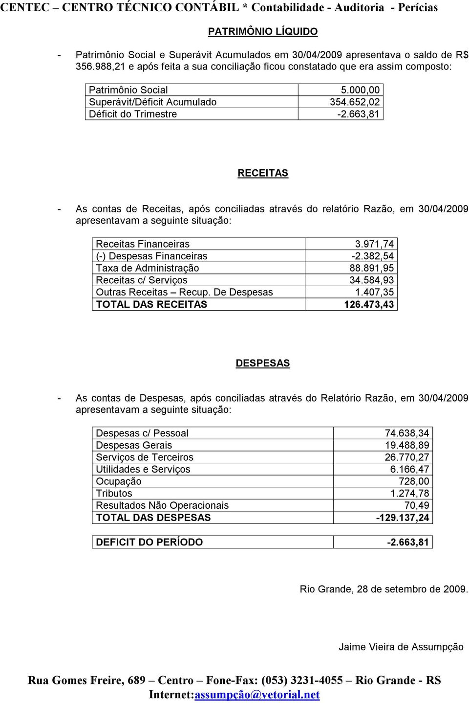 663,81 RECEITAS - As contas de Receitas, após conciliadas através do relatório Razão, em 30/04/2009 apresentavam a seguinte situação: Receitas Financeiras 3.971,74 (-) Despesas Financeiras -2.