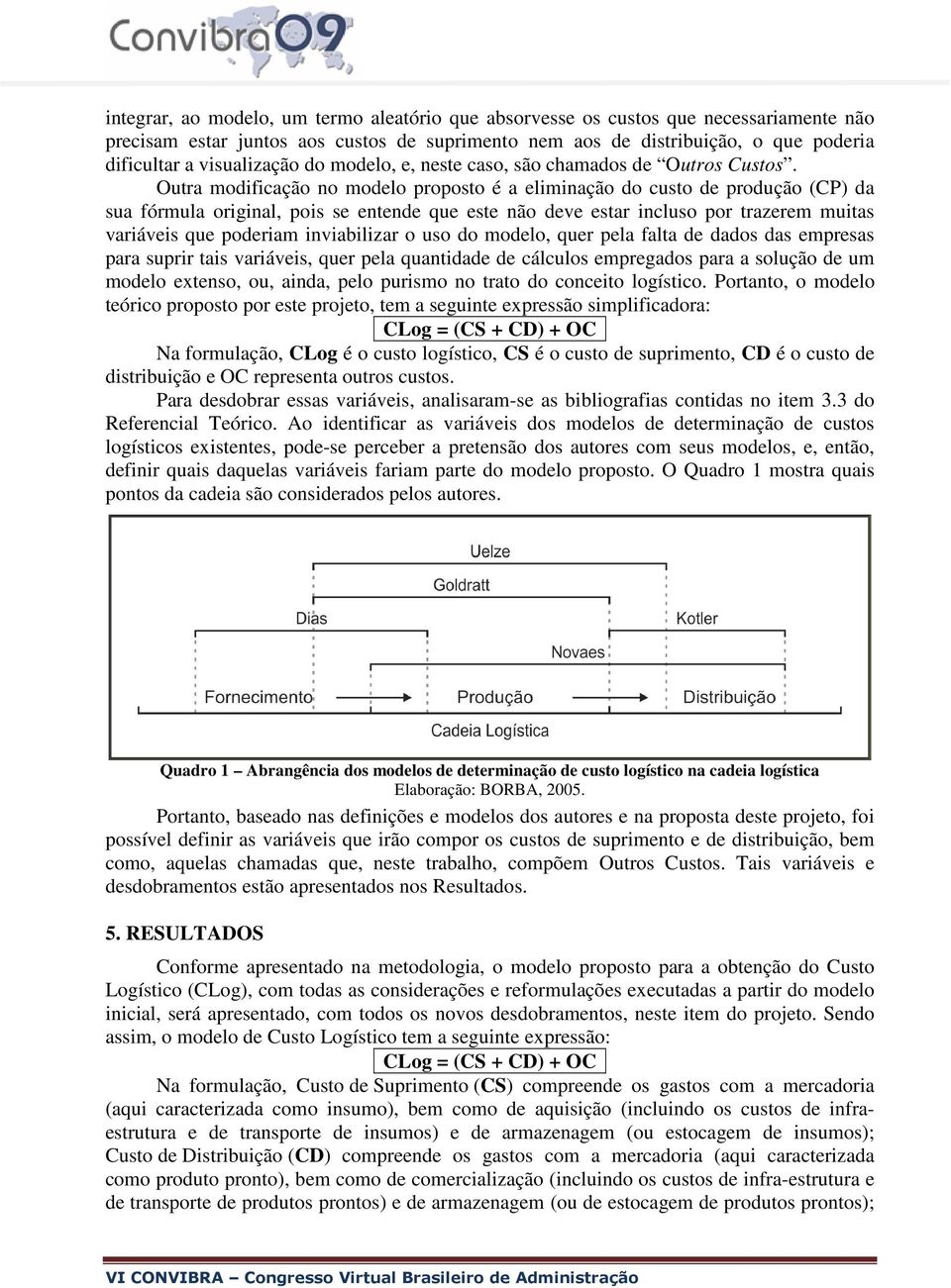 Outra modificação no modelo proposto é a eliminação do custo de produção (CP) da sua fórmula original, pois se entende que este não deve estar incluso por trazerem muitas variáveis que poderiam