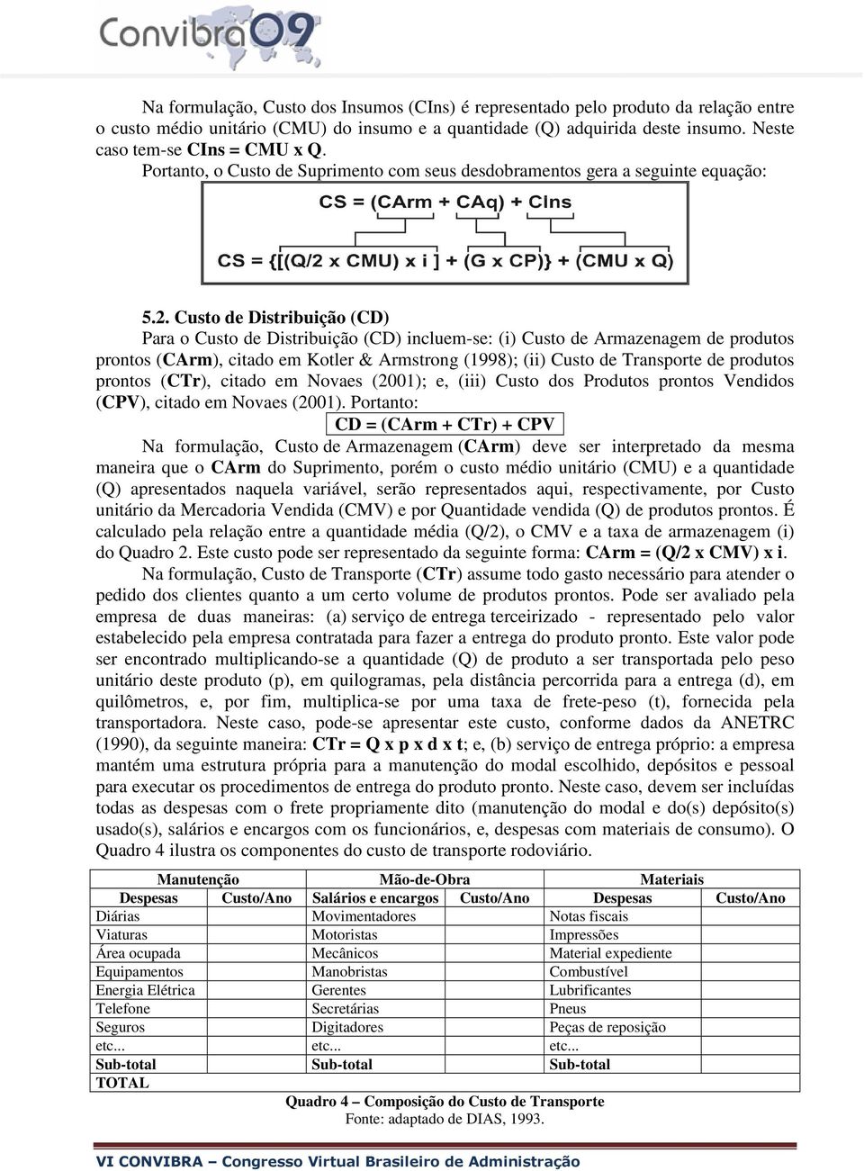 Custo de Distribuição (CD) Para o Custo de Distribuição (CD) incluem-se: (i) Custo de Armazenagem de produtos prontos (CArm), citado em Kotler & Armstrong (1998); (ii) Custo de Transporte de produtos