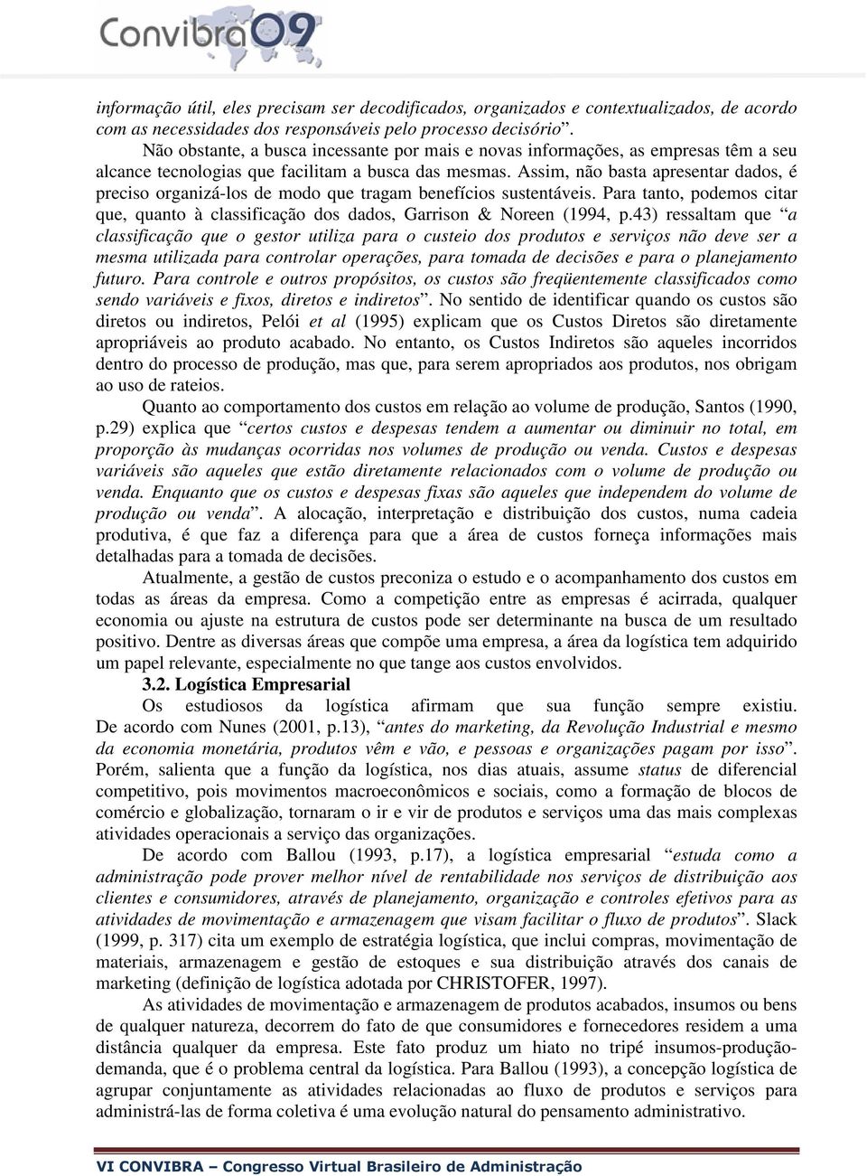 Assim, não basta apresentar dados, é preciso organizá-los de modo que tragam benefícios sustentáveis. Para tanto, podemos citar que, quanto à classificação dos dados, Garrison & Noreen (1994, p.