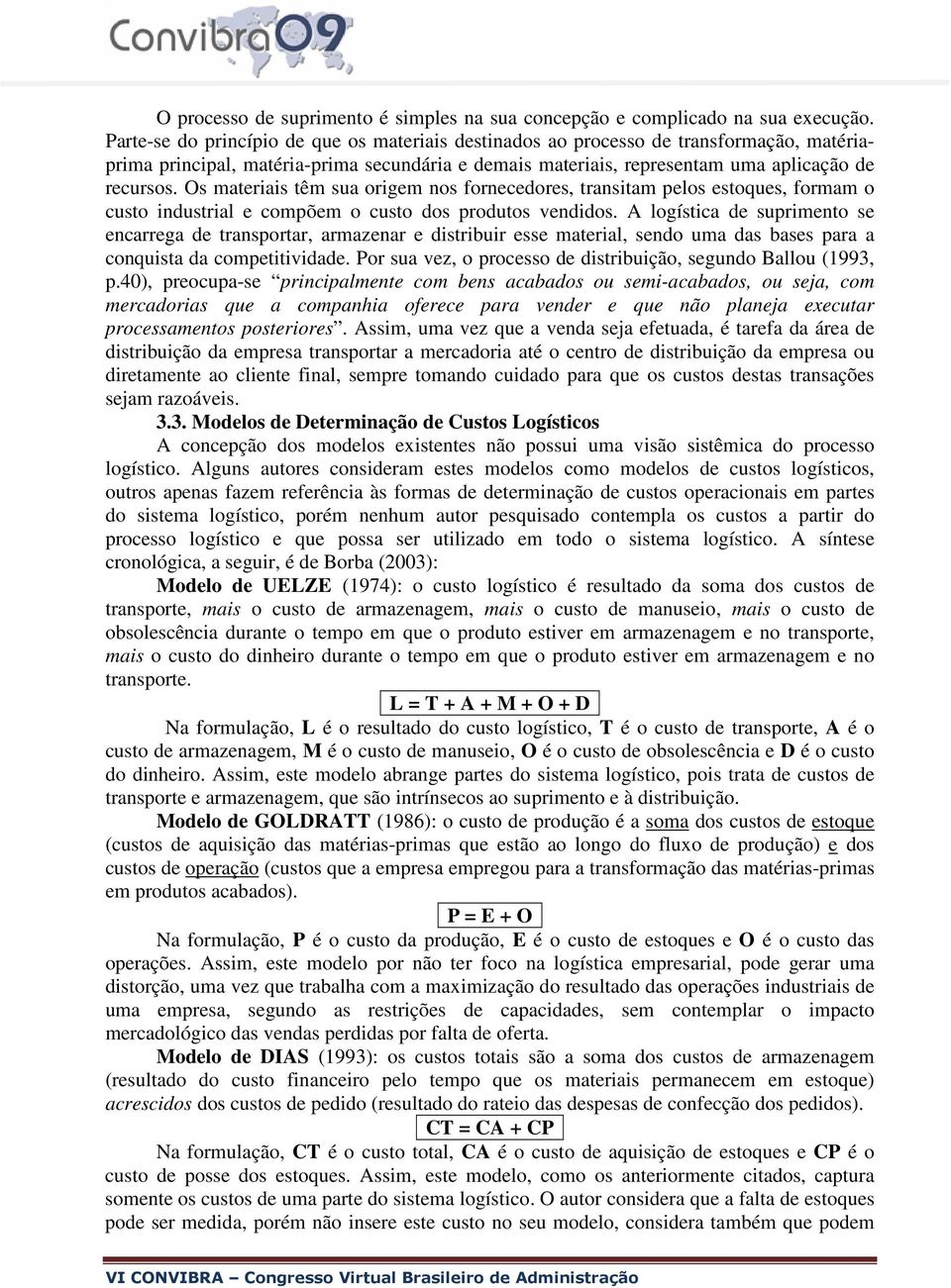 Os materiais têm sua origem nos fornecedores, transitam pelos estoques, formam o custo industrial e compõem o custo dos produtos vendidos.