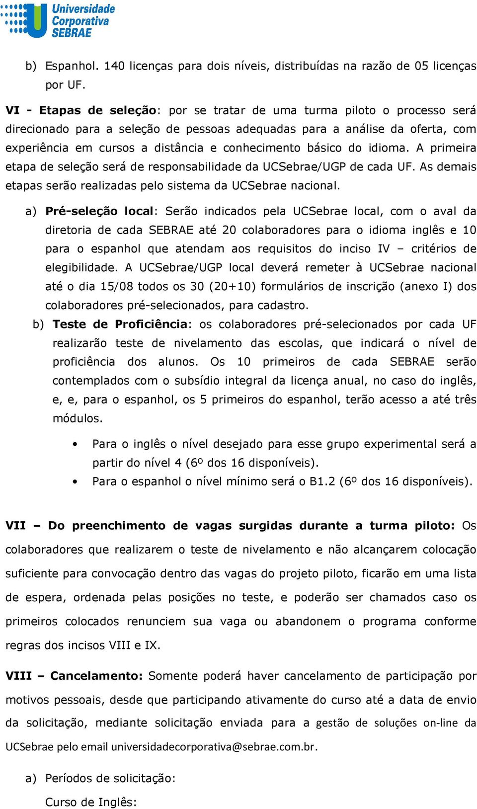 conhecimento básico do idioma. A primeira etapa de seleção será de responsabilidade da UCSebrae/UGP de cada UF. As demais etapas serão realizadas pelo sistema da UCSebrae nacional.