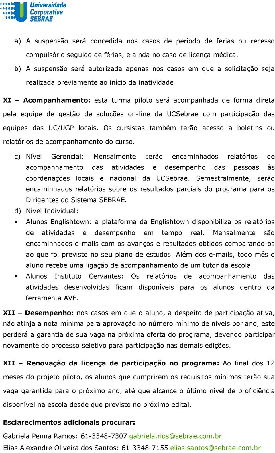 equipe de gestão de soluções on-line da UCSebrae com participação das equipes das UC/UGP locais. Os cursistas também terão acesso a boletins ou relatórios de acompanhamento do curso.