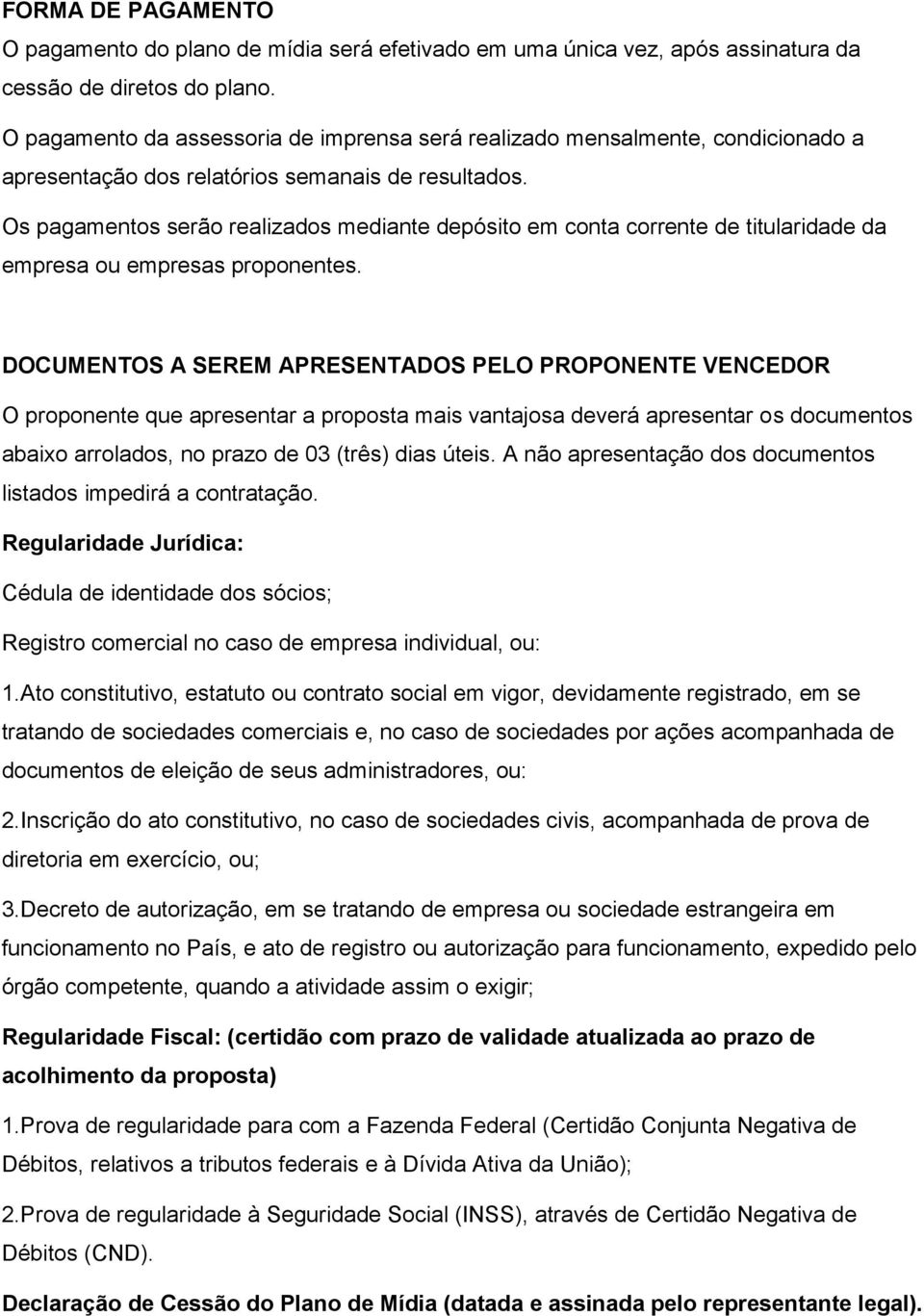 Os pagamentos serão realizados mediante depósito em conta corrente de titularidade da empresa ou empresas proponentes.