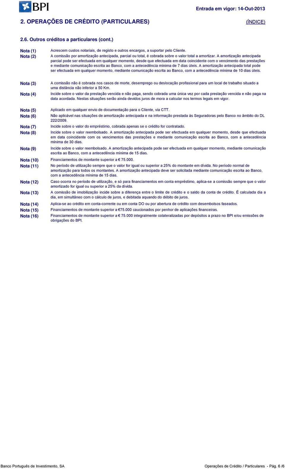 A amortização antecipada parcial pode ser efectuada em qualquer momento, desde que efectuada em data coincidente com o vencimento das prestações e mediante comunicação escrita ao Banco, com a