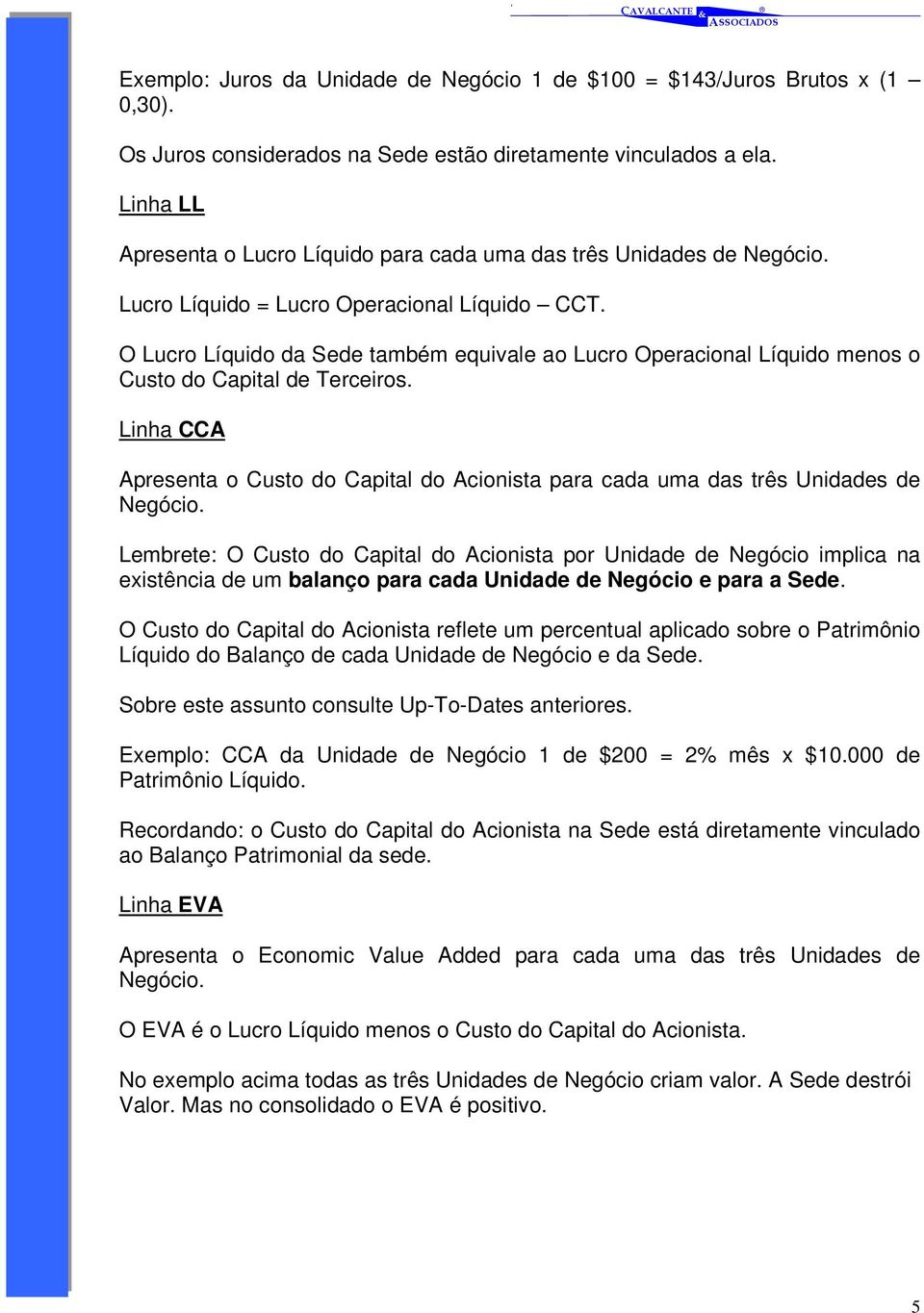 O Lucro Líquido da Sede também equivale ao Lucro Operacional Líquido menos o Custo do Capital de Terceiros.