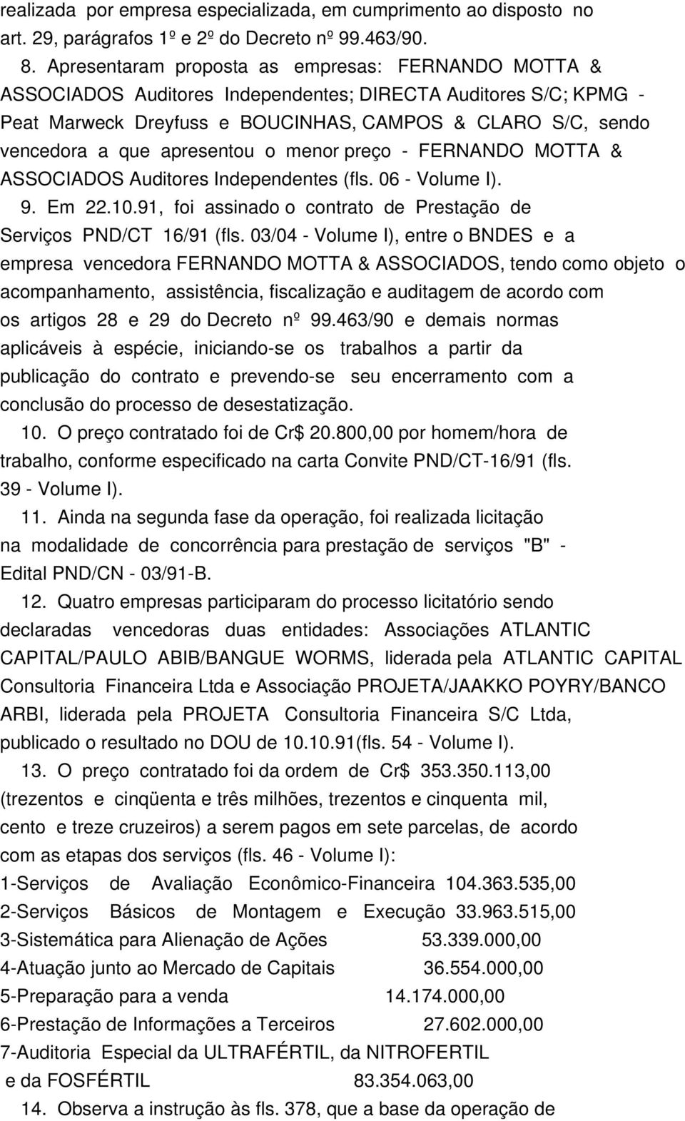 apresentou o menor preço - FERNANDO MOTTA & ASSOCIADOS Auditores Independentes (fls. 06 - Volume I). 9. Em 22.10.91, foi assinado o contrato de Prestação de Serviços PND/CT 16/91 (fls.