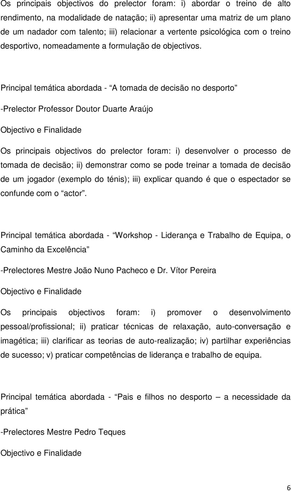 Principal temática abordada - A tomada de decisão no desporto -Prelector Professor Doutor Duarte Araújo Os principais objectivos do prelector foram: i) desenvolver o processo de tomada de decisão;