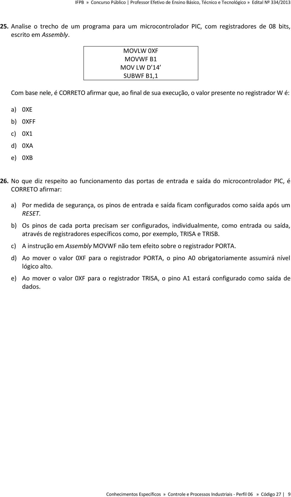 No que diz respeito ao funcionamento das portas de entrada e saída do microcontrolador PIC, é CORRETO afirmar: a) Por medida de segurança, os pinos de entrada e saída ficam configurados como saída