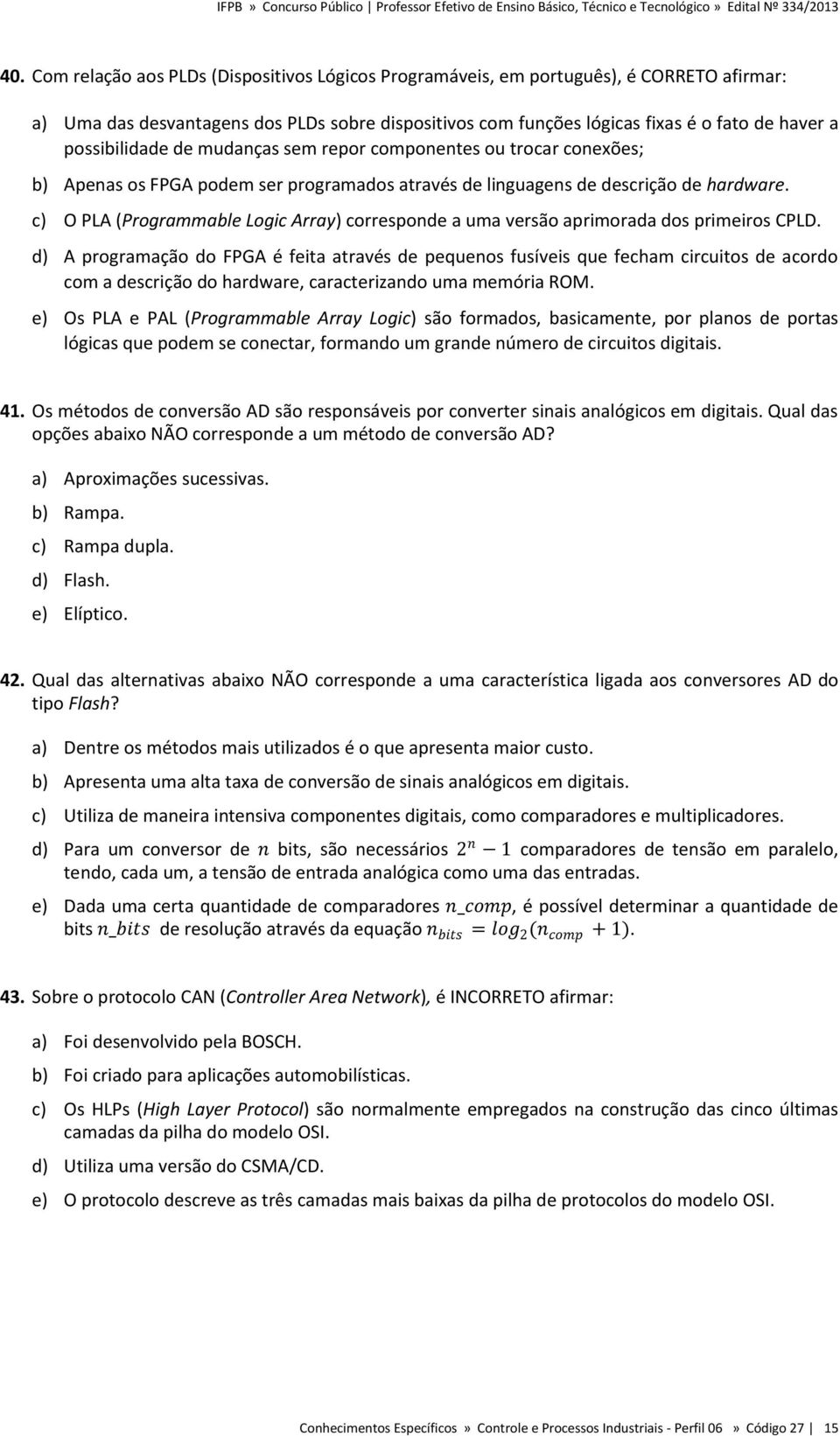 c) O PLA (Programmable Logic Array) corresponde a uma versão aprimorada dos primeiros CPLD.