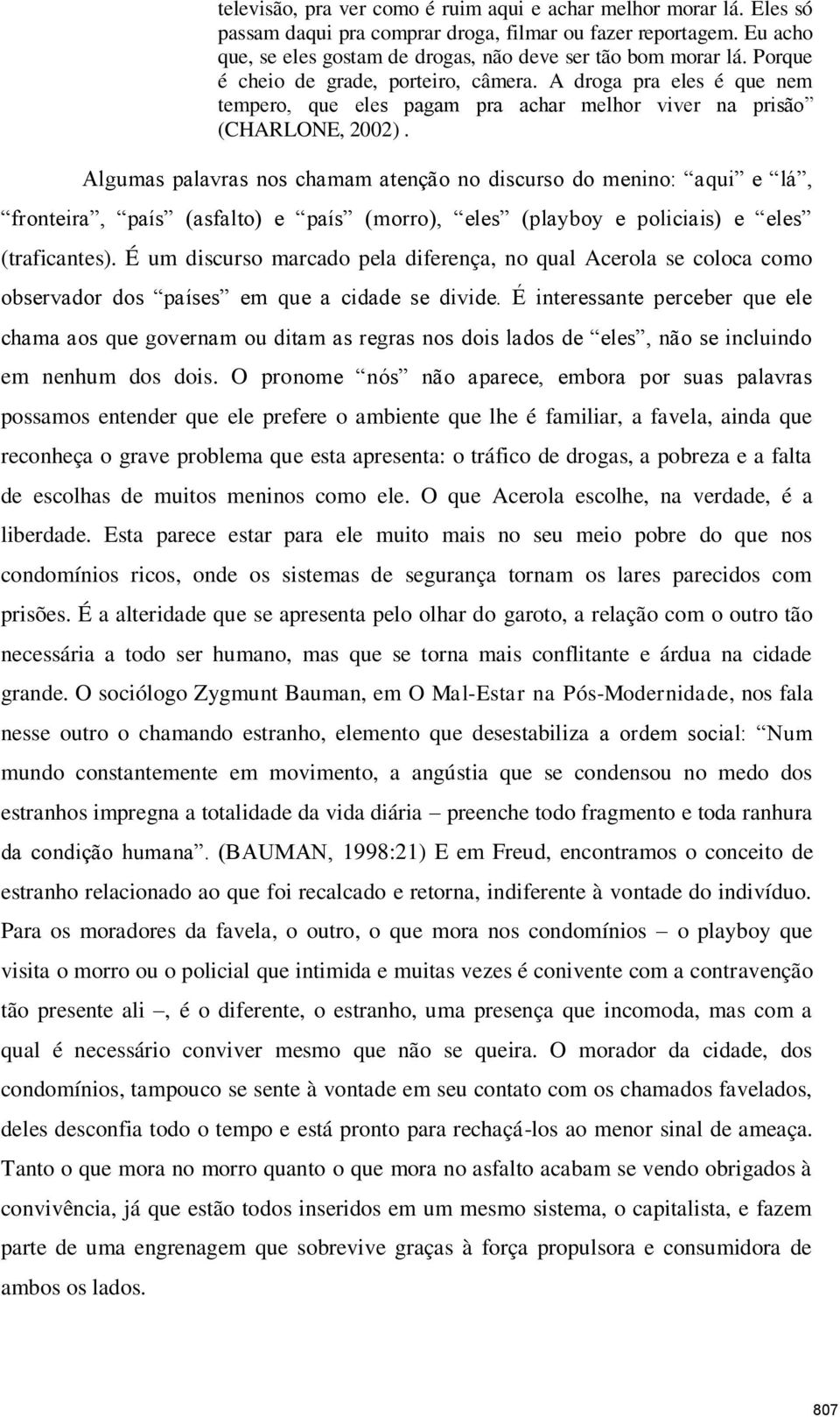 Algumas palavras nos chamam atenção no discurso do menino: aqui e lá, fronteira, país (asfalto) e país (morro), eles (playboy e policiais) e eles (traficantes).