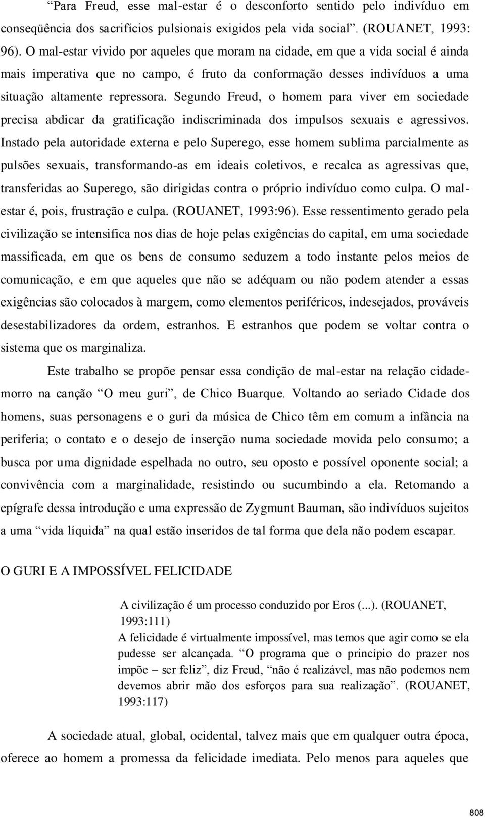 Segundo Freud, o homem para viver em sociedade precisa abdicar da gratificação indiscriminada dos impulsos sexuais e agressivos.