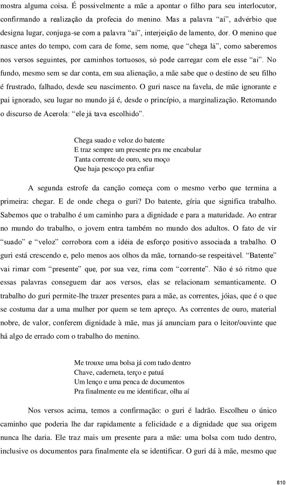 O menino que nasce antes do tempo, com cara de fome, sem nome, que chega lá, como saberemos nos versos seguintes, por caminhos tortuosos, só pode carregar com ele esse ai.