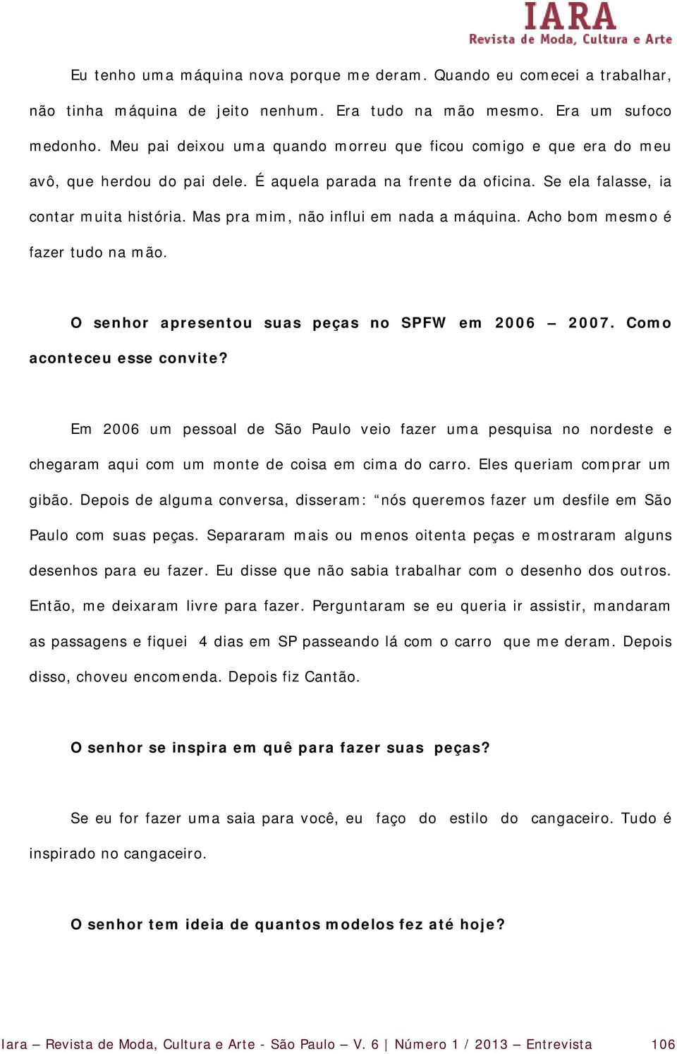 Mas pra mim, não influi em nada a máquina. Acho bom mesmo é fazer tudo na mão. O senhor apresentou suas peças no SPFW em 2006 2007. Como aconteceu esse convite?