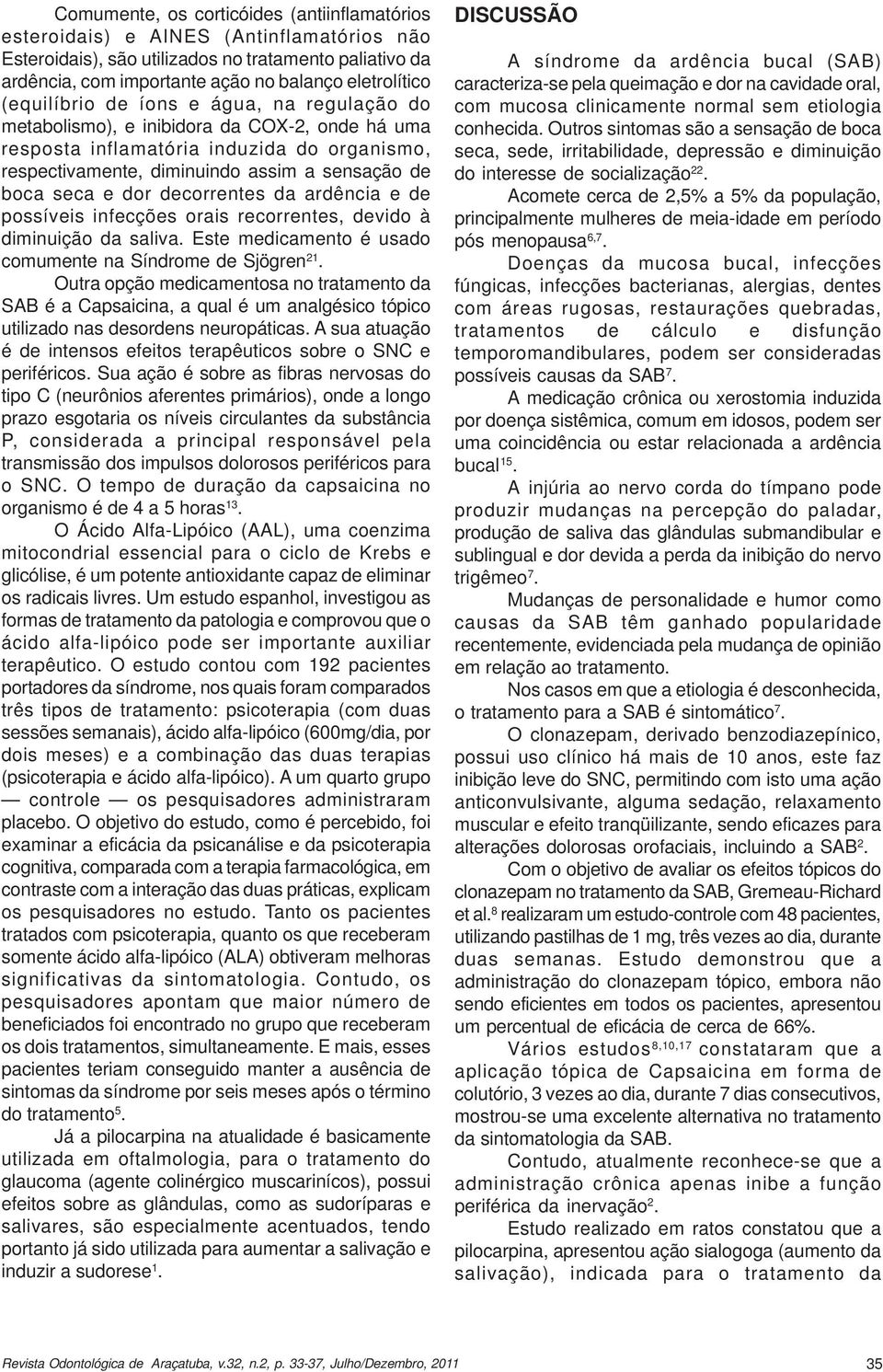 dor decorrentes da ardência e de possíveis infecções orais recorrentes, devido à diminuição da saliva. Este medicamento é usado comumente na Síndrome de Sjögren 21.